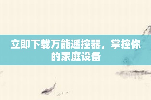 立即下载万能遥控器，掌控你的家庭设备