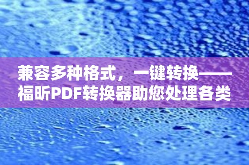 兼容多种格式，一键转换——福昕PDF转换器助您处理各类文件。