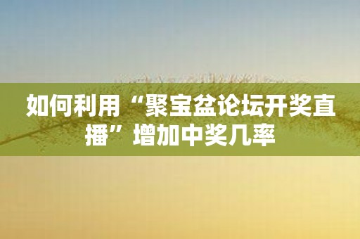 如何利用“聚宝盆论坛开奖直播”增加中奖几率