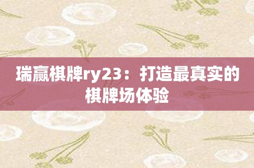 瑞赢棋牌ry23：打造最真实的棋牌场体验