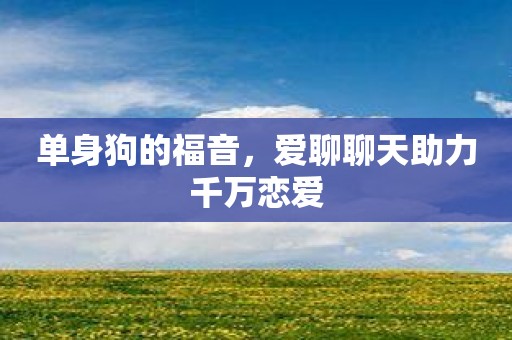 单身狗的福音，爱聊聊天助力千万恋爱