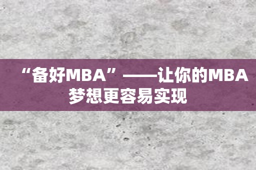 “备好MBA”——让你的MBA梦想更容易实现