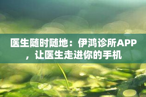 医生随时随地：伊鸿诊所APP，让医生走进你的手机