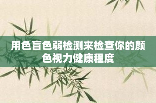 用色盲色弱检测来检查你的颜色视力健康程度