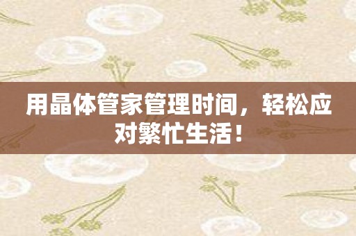 用晶体管家管理时间，轻松应对繁忙生活！