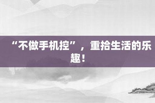“不做手机控”，重拾生活的乐趣！