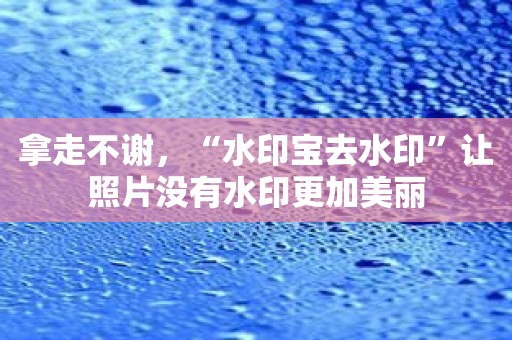 拿走不谢，“水印宝去水印”让照片没有水印更加美丽