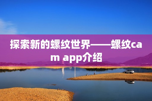 探索新的螺纹世界——螺纹cam app介绍