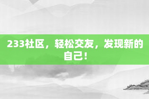 233社区，轻松交友，发现新的自己！