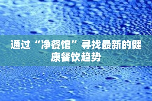 通过“净餐馆”寻找最新的健康餐饮趋势