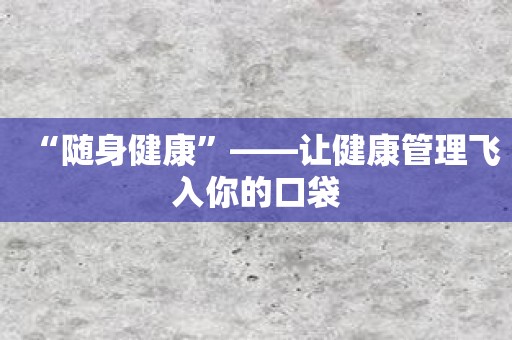 “随身健康”——让健康管理飞入你的口袋