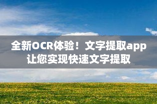 全新OCR体验！文字提取app让您实现快速文字提取