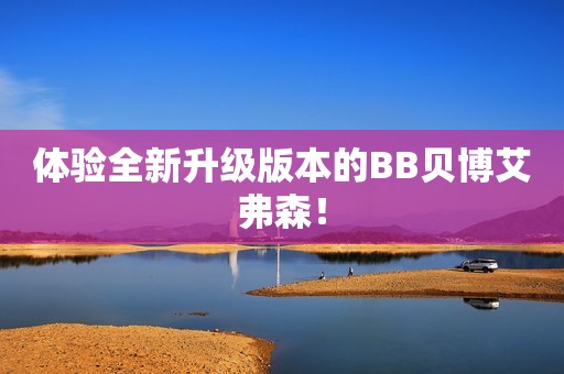 体验全新升级版本的BB贝博艾弗森！