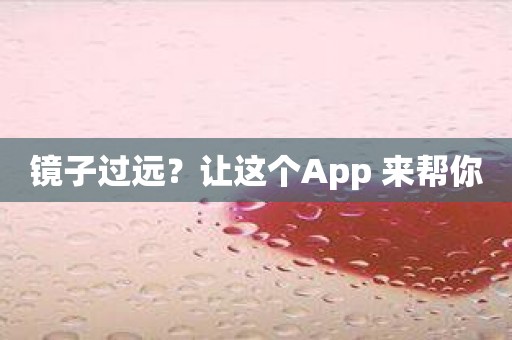 镜子过远？让这个App 来帮你