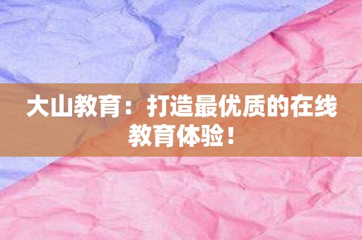 大山教育：打造最优质的在线教育体验！