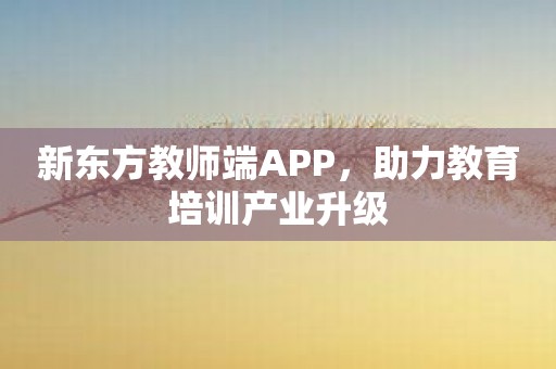 新东方教师端APP，助力教育培训产业升级