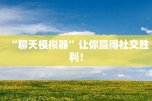 “聊天模拟器”让你赢得社交胜利！