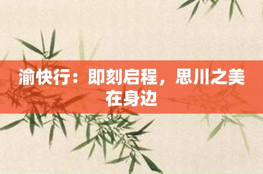 渝快行：即刻启程，思川之美在身边