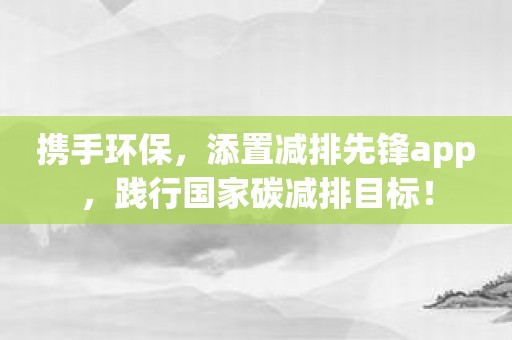 携手环保，添置减排先锋app，践行国家碳减排目标！