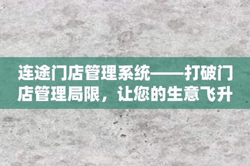 连途门店管理系统——打破门店管理局限，让您的生意飞升！