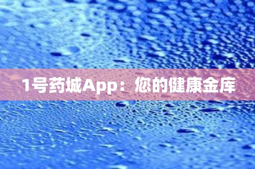 1号药城App：您的健康金库