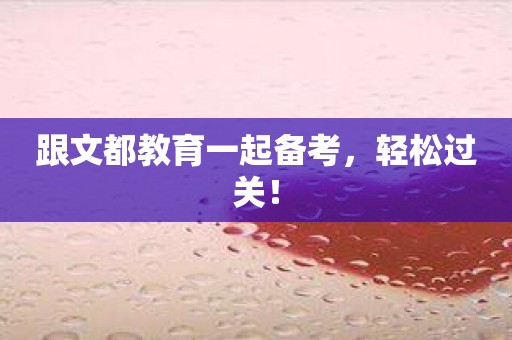 跟文都教育一起备考，轻松过关！