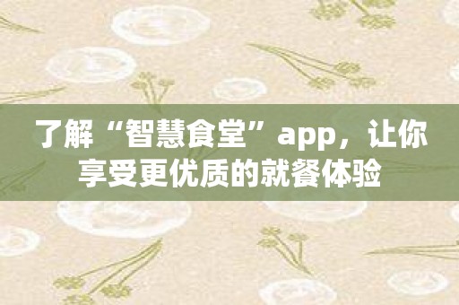 了解“智慧食堂”app，让你享受更优质的就餐体验