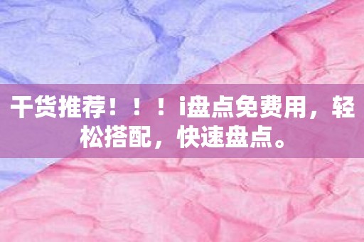 干货推荐！！！i盘点免费用，轻松搭配，快速盘点。