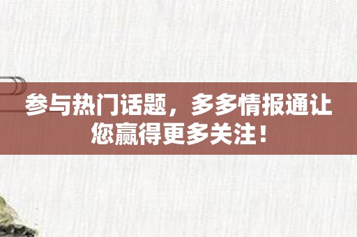 参与热门话题，多多情报通让您赢得更多关注！