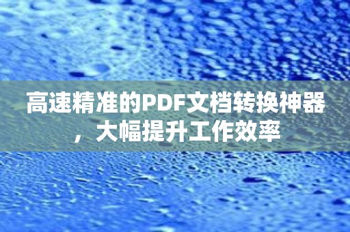 高速精准的PDF文档转换神器，大幅提升工作效率