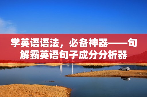学英语语法，必备神器——句解霸英语句子成分分析器