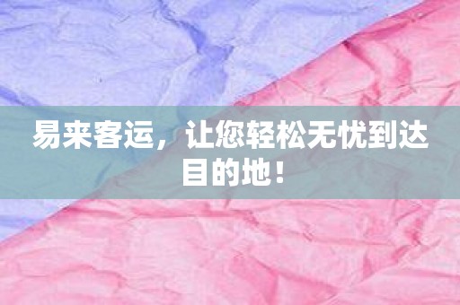 易来客运，让您轻松无忧到达目的地！