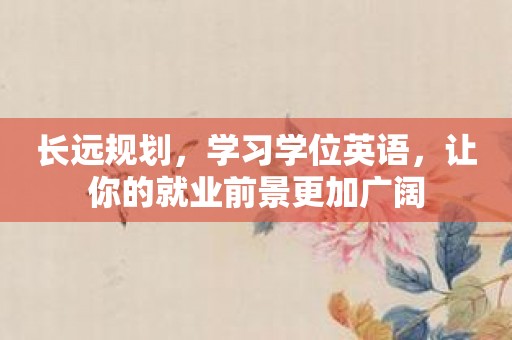 长远规划，学习学位英语，让你的就业前景更加广阔