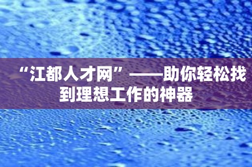 “江都人才网”——助你轻松找到理想工作的神器