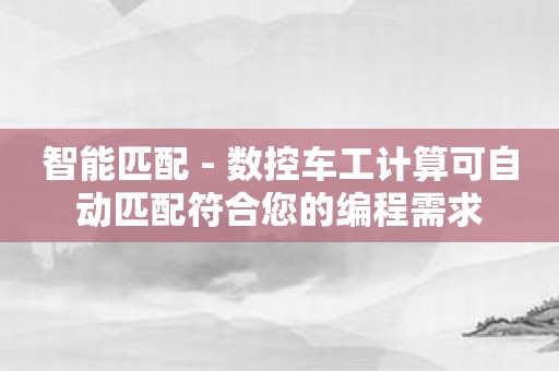 智能匹配 - 数控车工计算可自动匹配符合您的编程需求