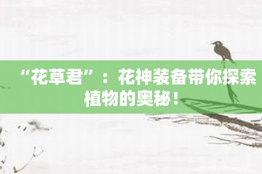 “花草君”：花神装备带你探索植物的奥秘！