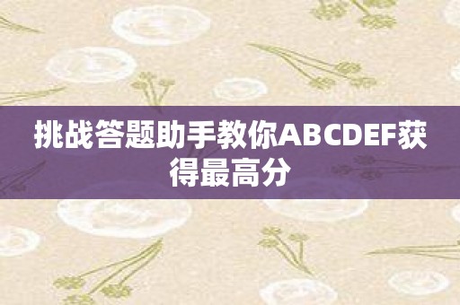 挑战答题助手教你ABCDEF获得最高分