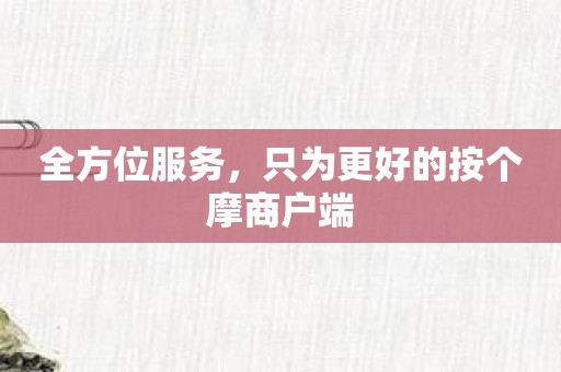 全方位服务，只为更好的按个摩商户端
