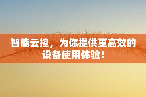 智能云控，为你提供更高效的设备使用体验！
