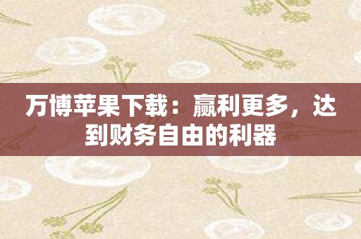 万博苹果下载：赢利更多，达到财务自由的利器