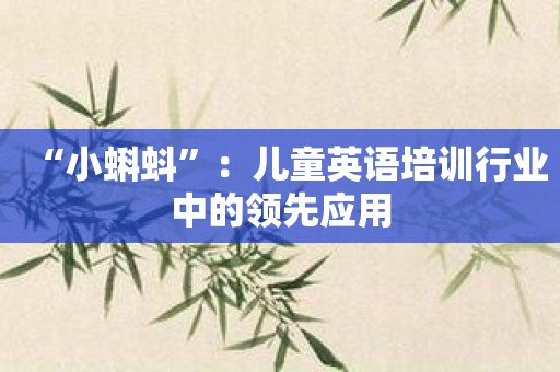 “小蝌蚪”：儿童英语培训行业中的领先应用