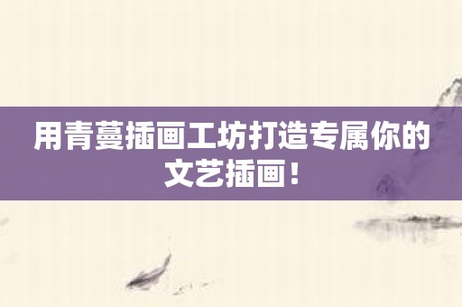 用青蔓插画工坊打造专属你的文艺插画！