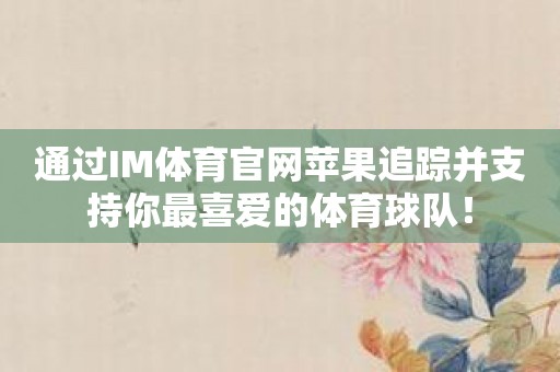 通过IM体育官网苹果追踪并支持你最喜爱的体育球队！