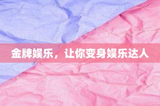金牌娱乐，让你变身娱乐达人