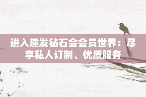 进入建发钻石会会员世界：尽享私人订制、优质服务