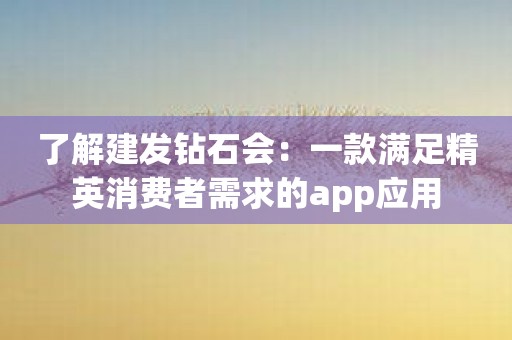 了解建发钻石会：一款满足精英消费者需求的app应用
