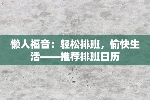 懒人福音：轻松排班，愉快生活——推荐排班日历