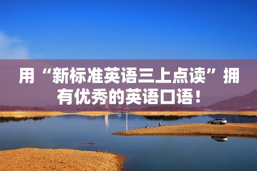 用“新标准英语三上点读”拥有优秀的英语口语！