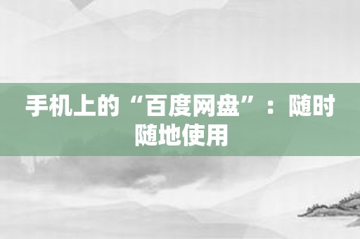 手机上的“百度网盘”：随时随地使用