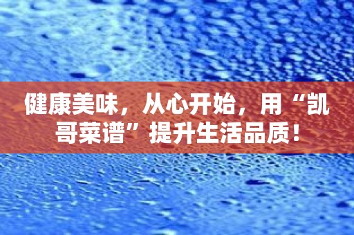健康美味，从心开始，用“凯哥菜谱”提升生活品质！
